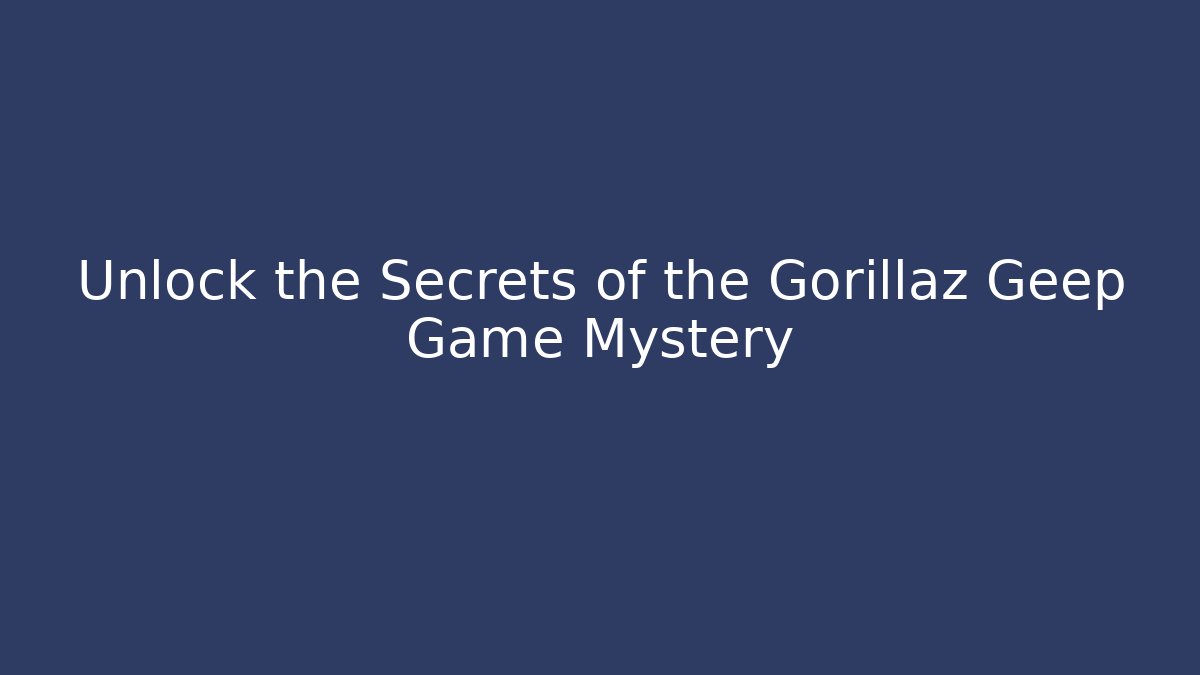 Unlock the Secrets of the Gorillaz Geep Game Mystery