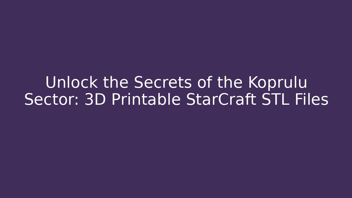 Unlock the Secrets of the Koprulu Sector: 3D Printable StarCraft STL Files