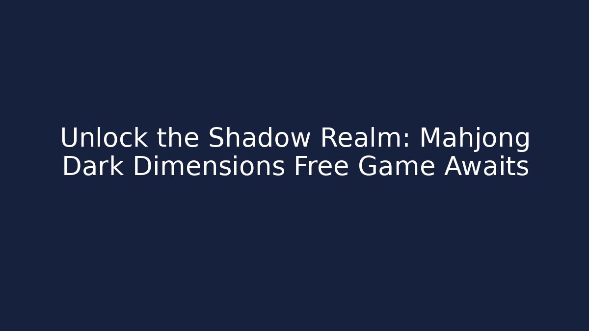 Unlock the Shadow Realm: Mahjong Dark Dimensions Free Game Awaits