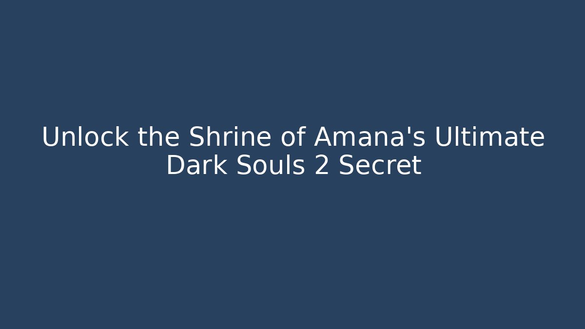 Unlock the Shrine of Amana's Ultimate Dark Souls 2 Secret