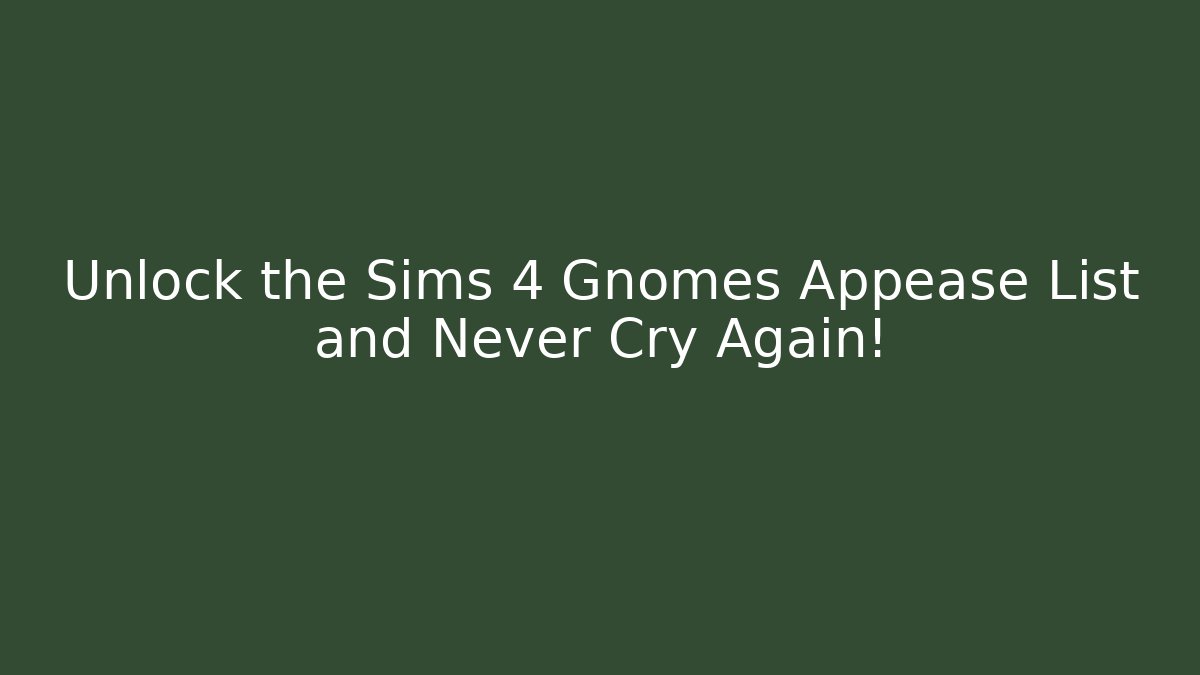 Unlock the Sims 4 Gnomes Appease List and Never Cry Again!