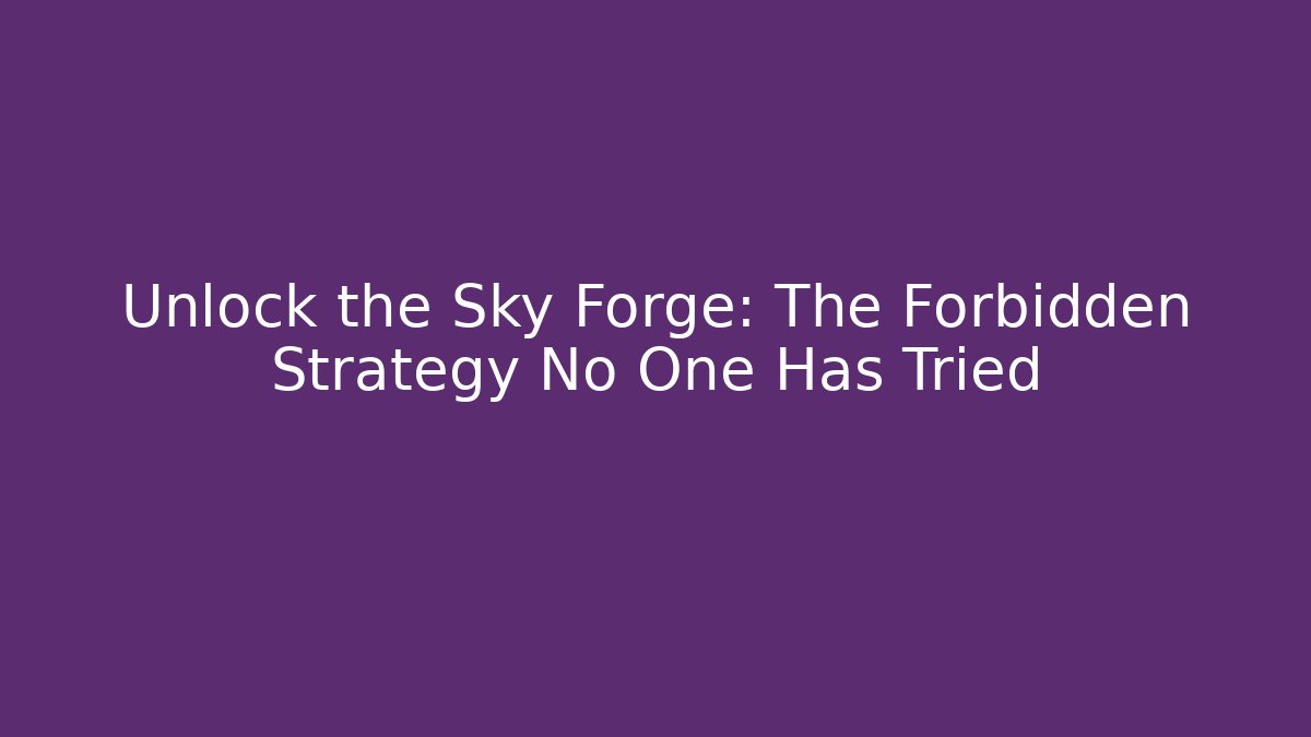 Unlock the Sky Forge: The Forbidden Strategy No One Has Tried