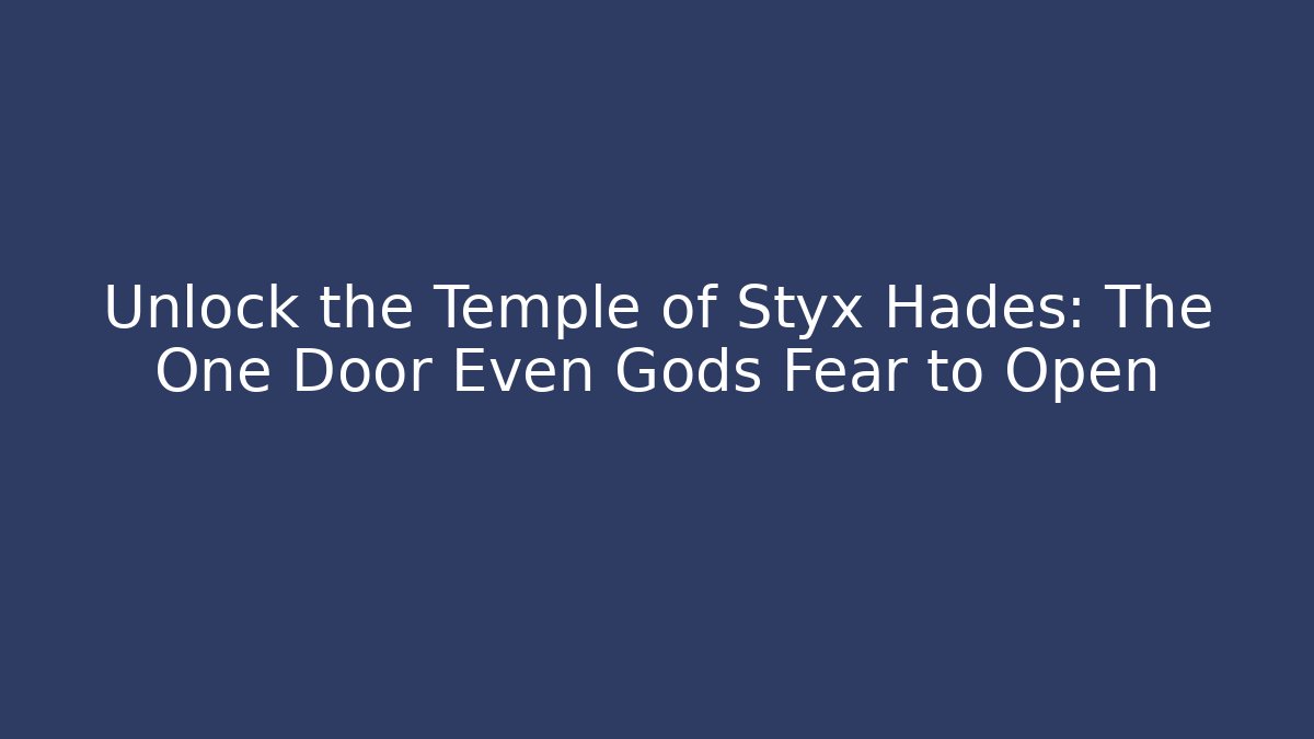 Unlock the Temple of Styx Hades: The One Door Even Gods Fear to Open