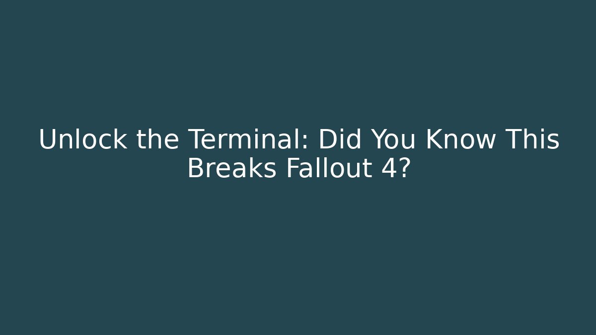 Unlock the Terminal: Did You Know This Breaks Fallout 4?
