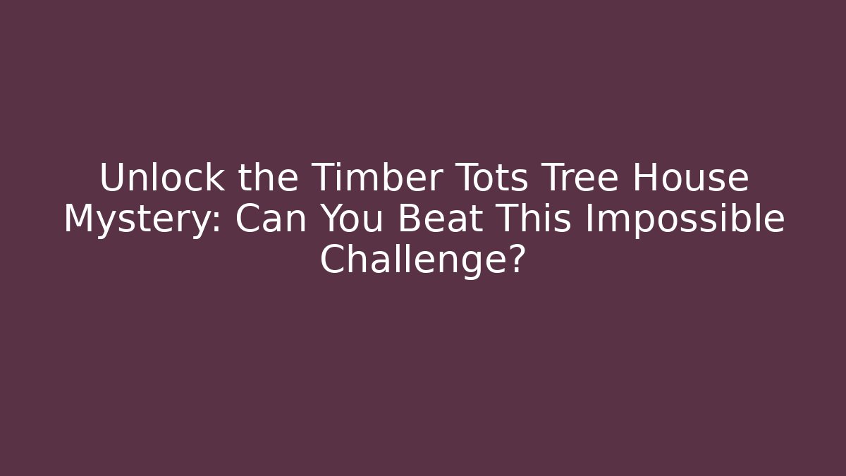 Unlock the Timber Tots Tree House Mystery: Can You Beat This Impossible Challenge?