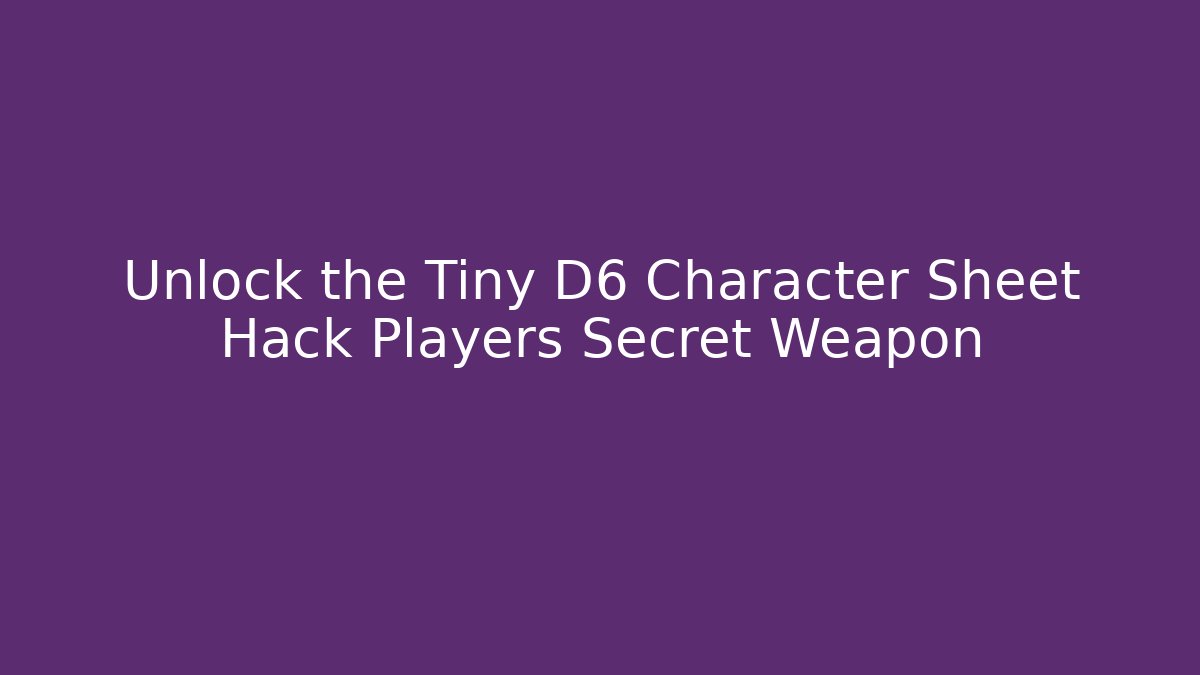 Unlock the Tiny D6 Character Sheet Hack Players Secret Weapon