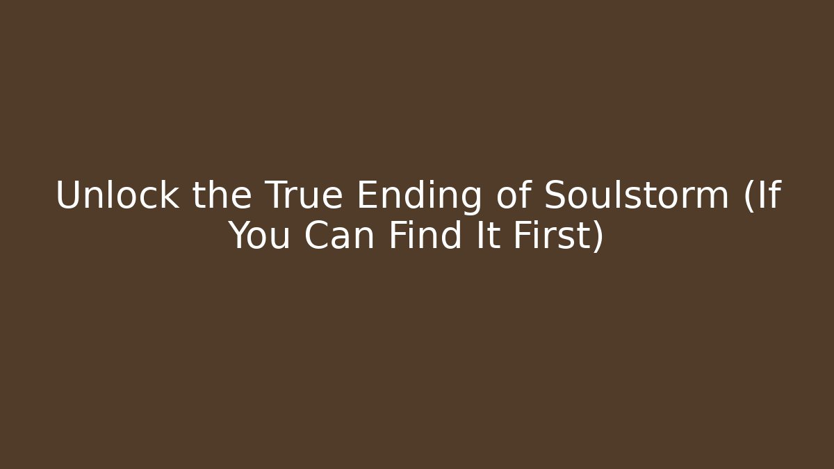 Unlock the True Ending of Soulstorm (If You Can Find It First)