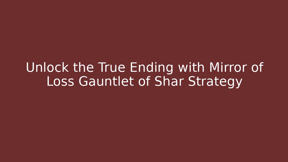 Unlock the True Ending with Mirror of Loss Gauntlet of Shar Strategy