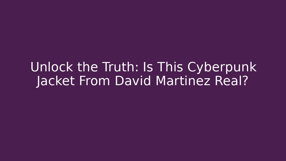 Unlock the Truth: Is This Cyberpunk Jacket From David Martinez Real?