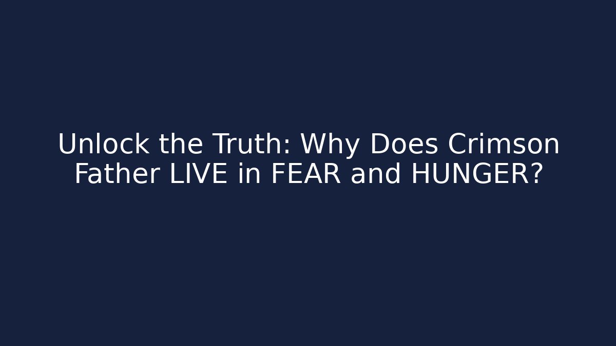 Unlock the Truth: Why Does Crimson Father LIVE in FEAR and HUNGER?