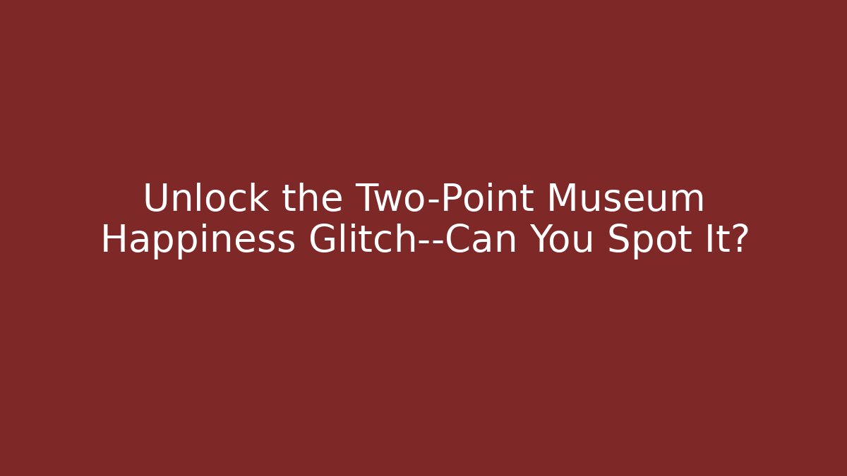 Unlock the Two-Point Museum Happiness Glitch—Can You Spot It?