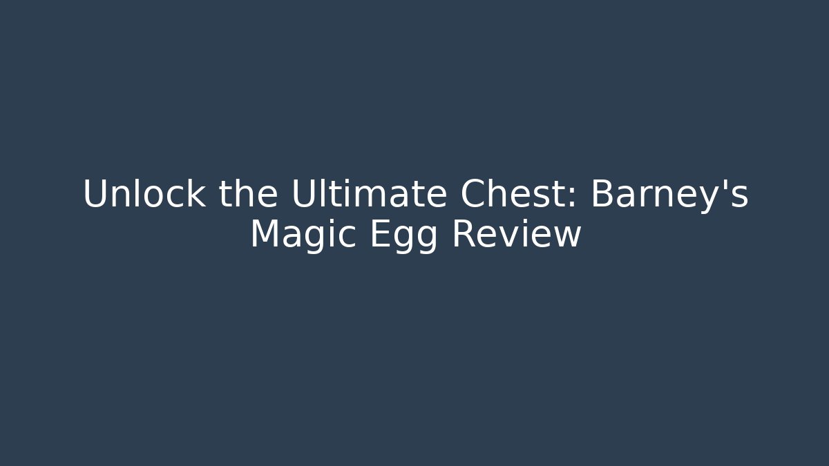 Unlock the Ultimate Chest: Barney's Magic Egg Review