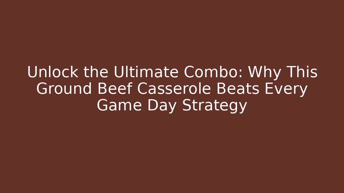 Unlock the Ultimate Combo: Why This Ground Beef Casserole Beats Every Game Day Strategy