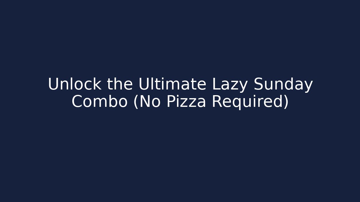 Unlock the Ultimate Lazy Sunday Combo (No Pizza Required)