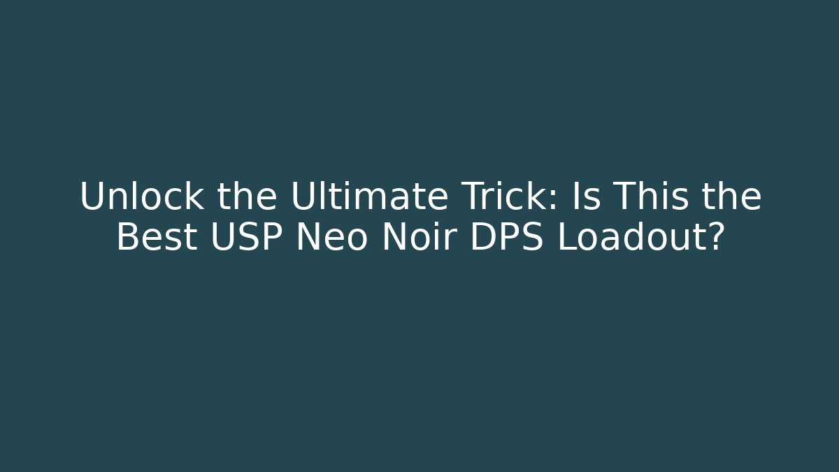 Unlock the Ultimate Trick: Is This the Best USP Neo Noir DPS Loadout?