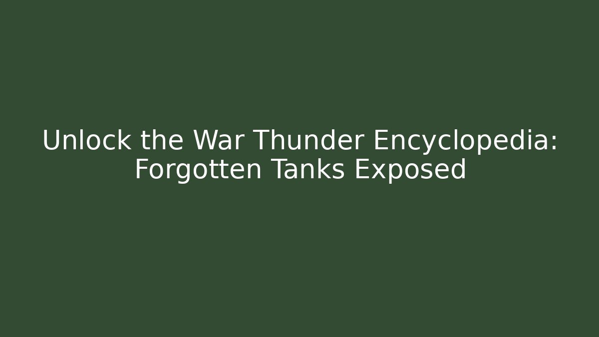 Unlock the War Thunder Encyclopedia: Forgotten Tanks Exposed