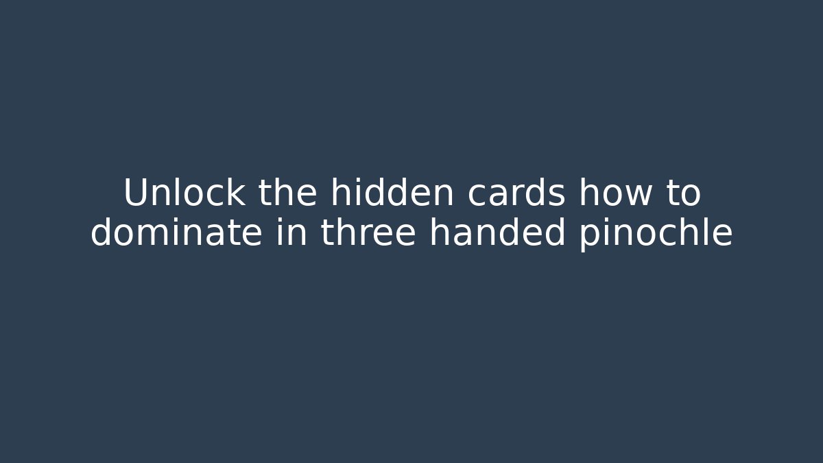 Unlock the hidden cards how to dominate in three handed pinochle
