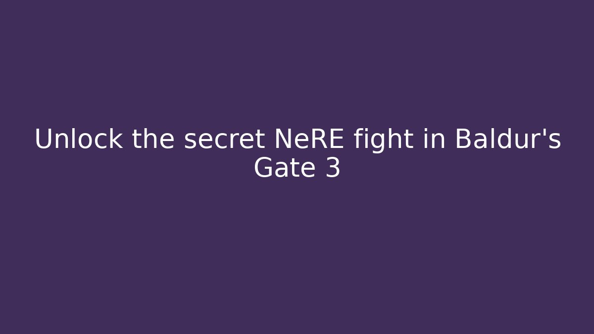 Unlock the secret NeRE fight in Baldur's Gate 3
