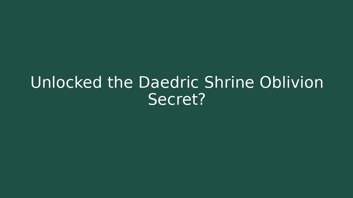 Unlocked the Daedric Shrine Oblivion Secret?