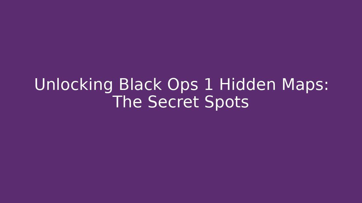 Unlocking Black Ops 1 Hidden Maps: The Secret Spots