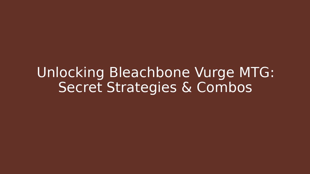 Unlocking Bleachbone Vurge MTG: Secret Strategies & Combos