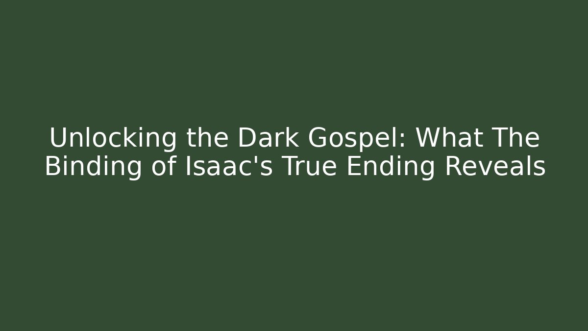 Unlocking the Dark Gospel: What The Binding of Isaac's True Ending Reveals
