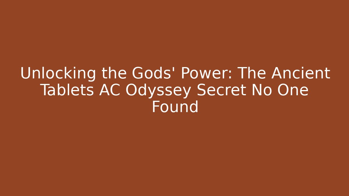 Unlocking the Gods' Power: The Ancient Tablets AC Odyssey Secret No One Found