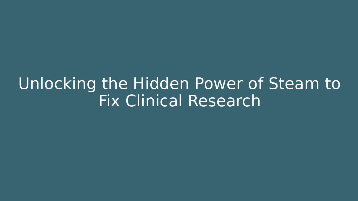 Unlocking the Hidden Power of Steam to Fix Clinical Research