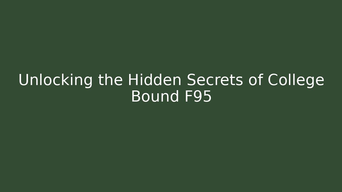 Unlocking the Hidden Secrets of College Bound F95