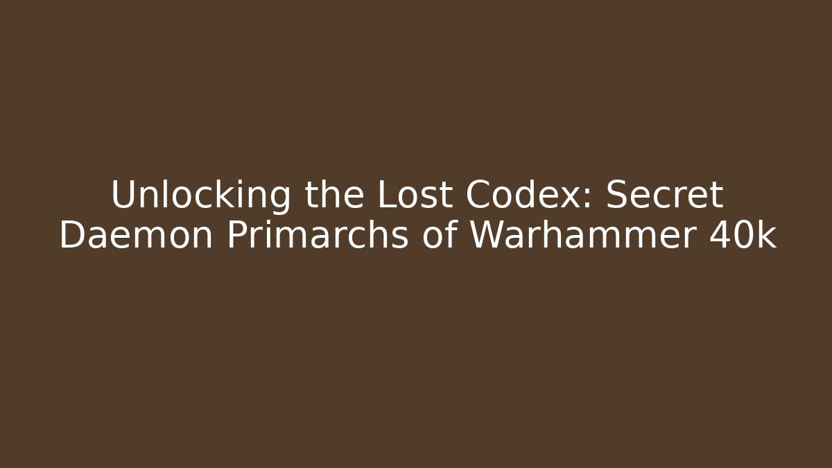 Unlocking the Lost Codex: Secret Daemon Primarchs of Warhammer 40k