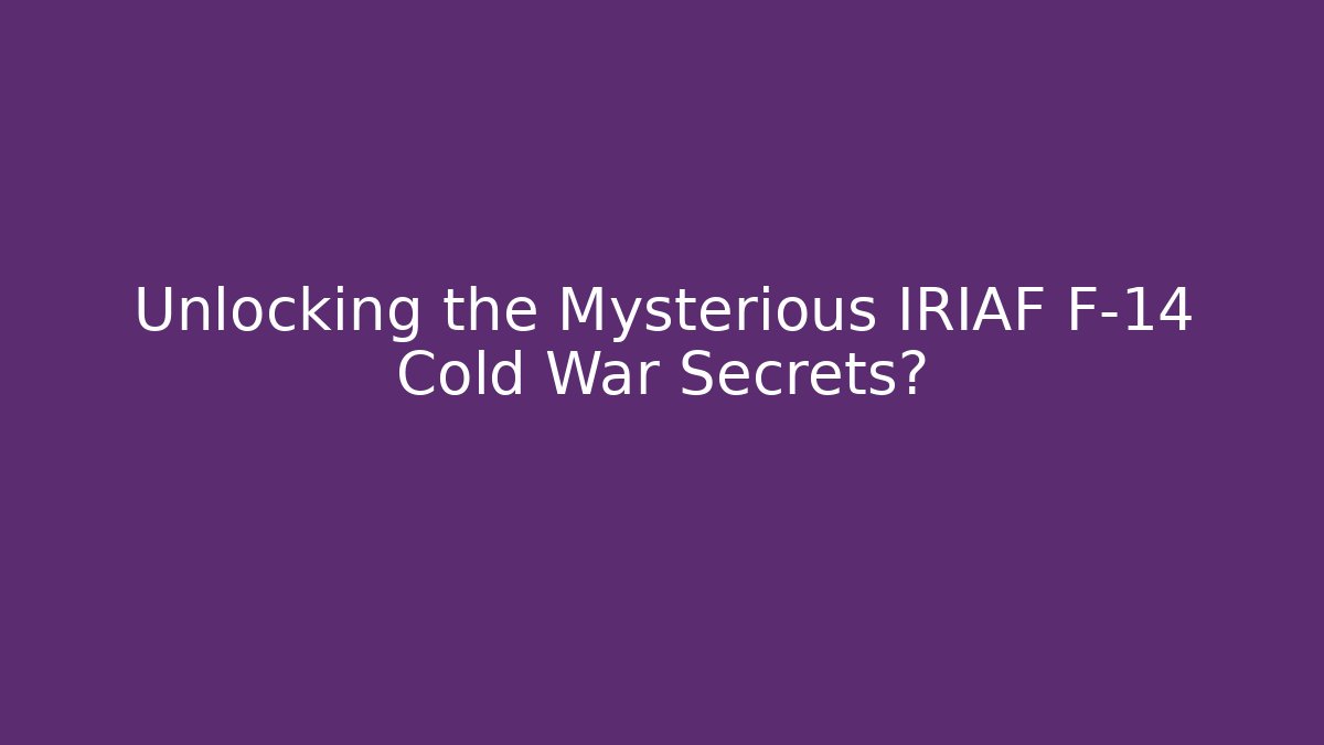 Unlocking the Mysterious IRIAF F-14 Cold War Secrets?