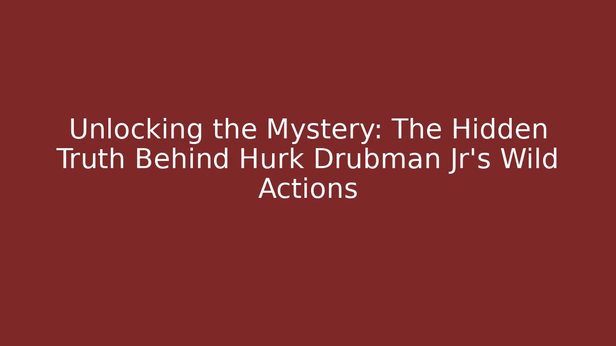 Unlocking the Mystery: The Hidden Truth Behind Hurk Drubman Jr's Wild Actions