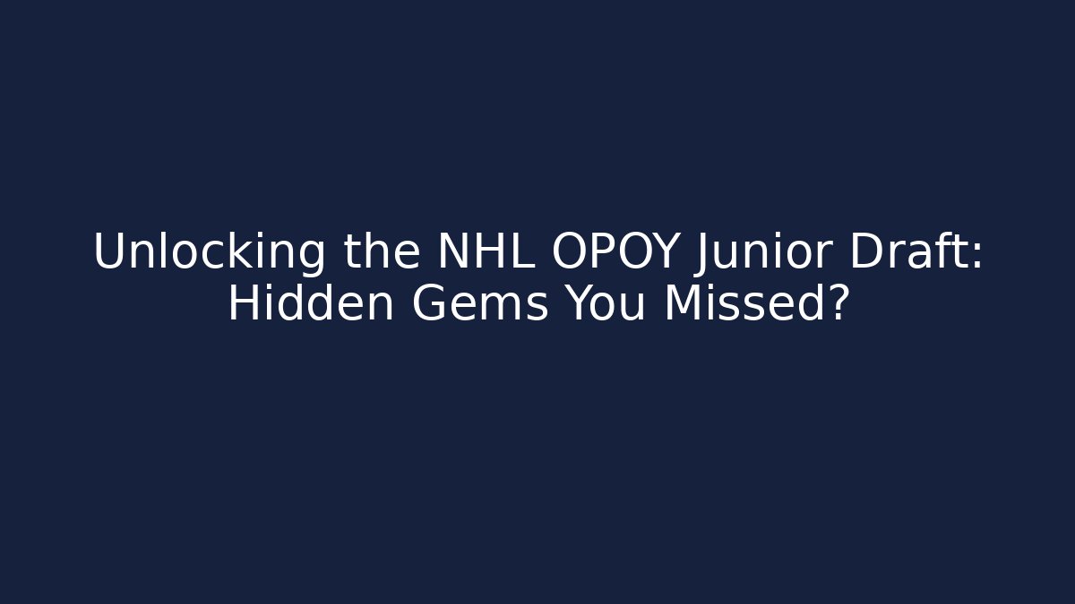 Unlocking the NHL OPOY Junior Draft: Hidden Gems You Missed?