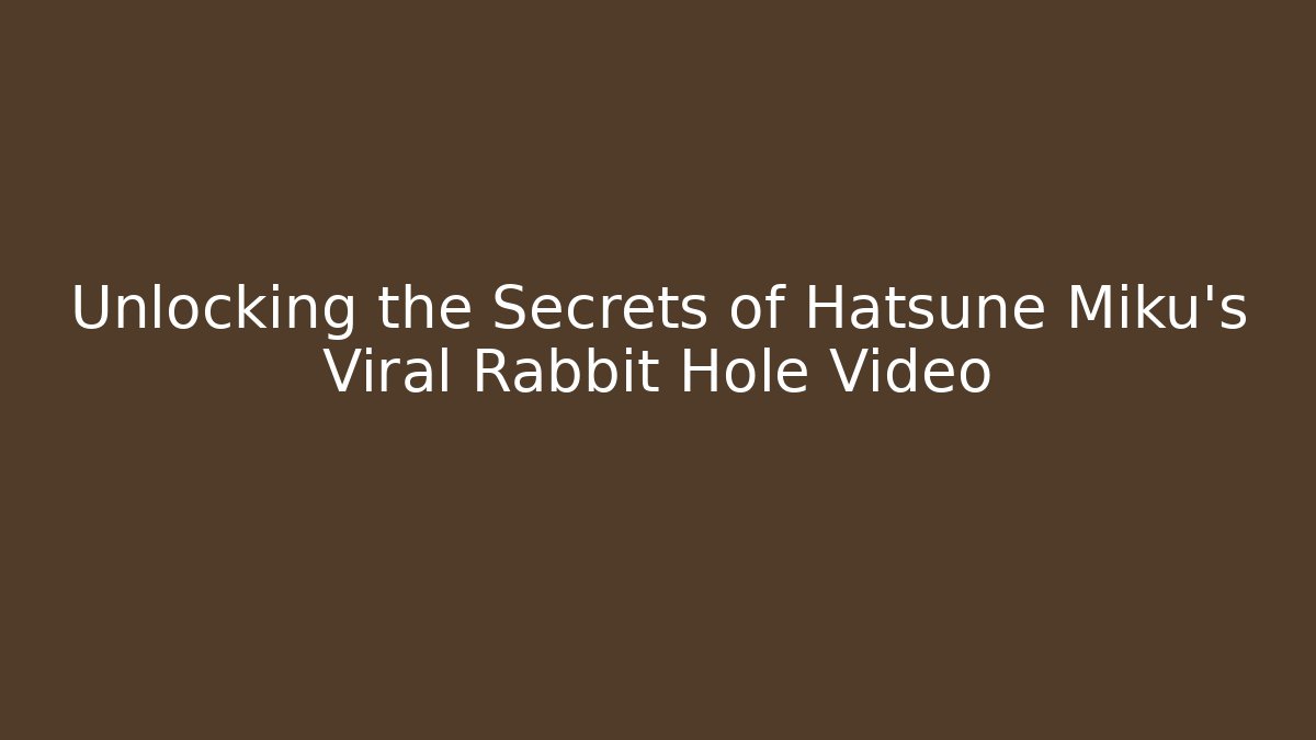 Unlocking the Secrets of Hatsune Miku’s Viral Rabbit Hole Video