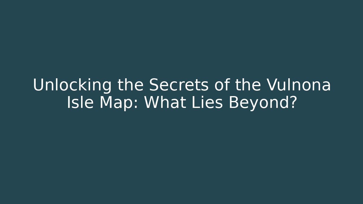 Unlocking the Secrets of the Vulnona Isle Map: What Lies Beyond?