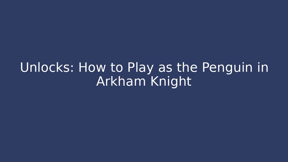 Unlocks: How to Play as the Penguin in Arkham Knight - NADclinic
