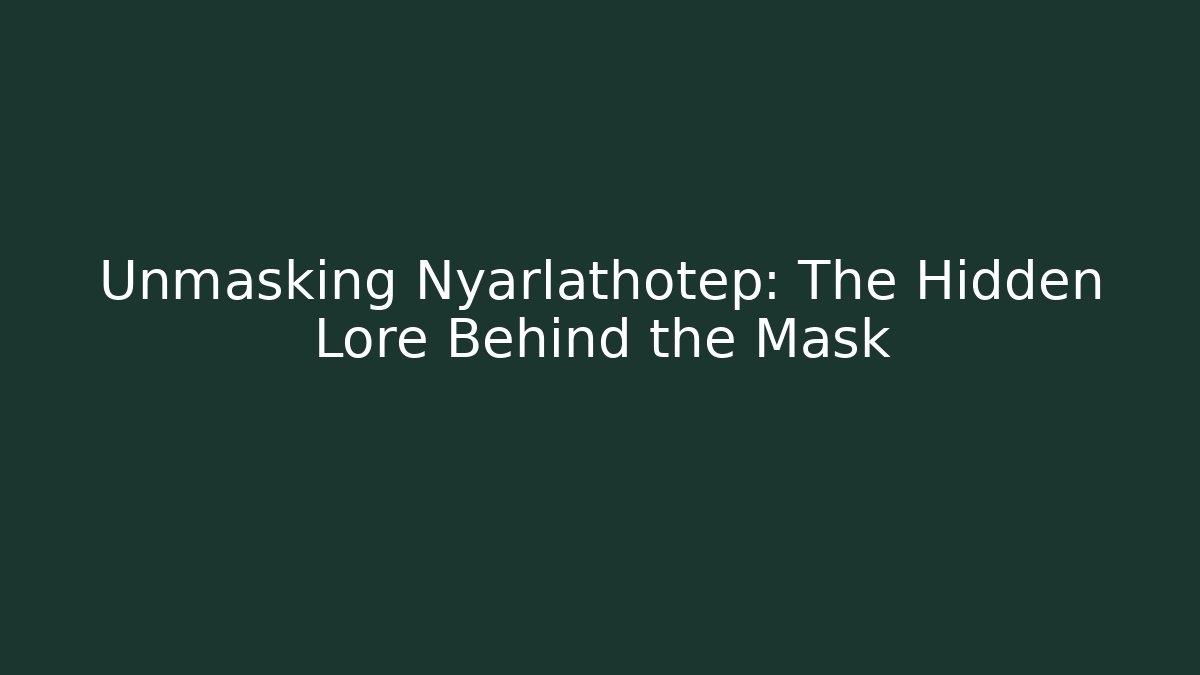 Unmasking Nyarlathotep: The Hidden Lore Behind the Mask