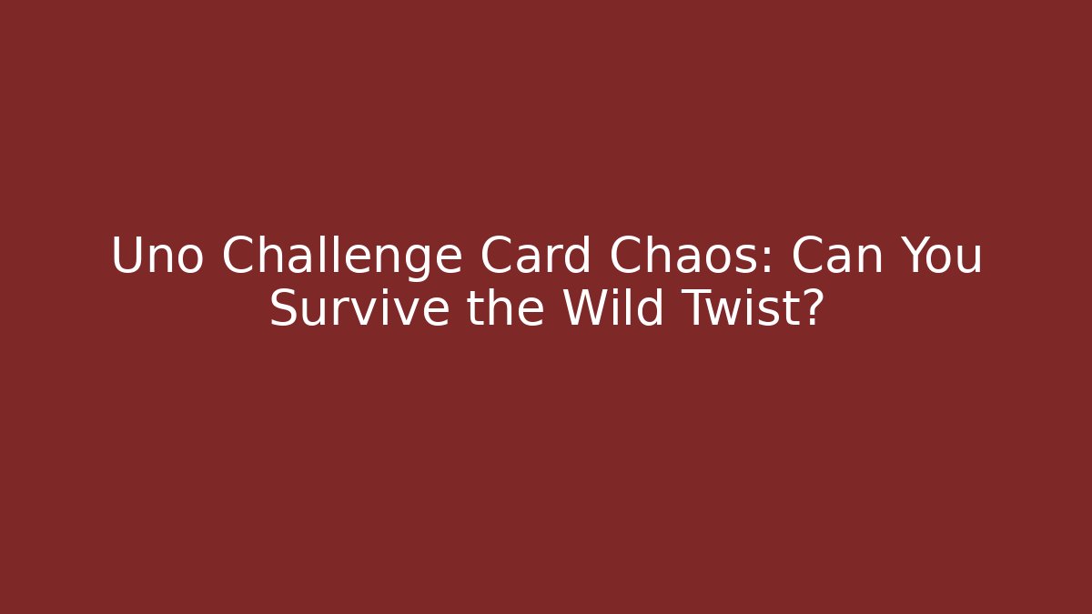 Uno Challenge Card Chaos: Can You Survive the Wild Twist?