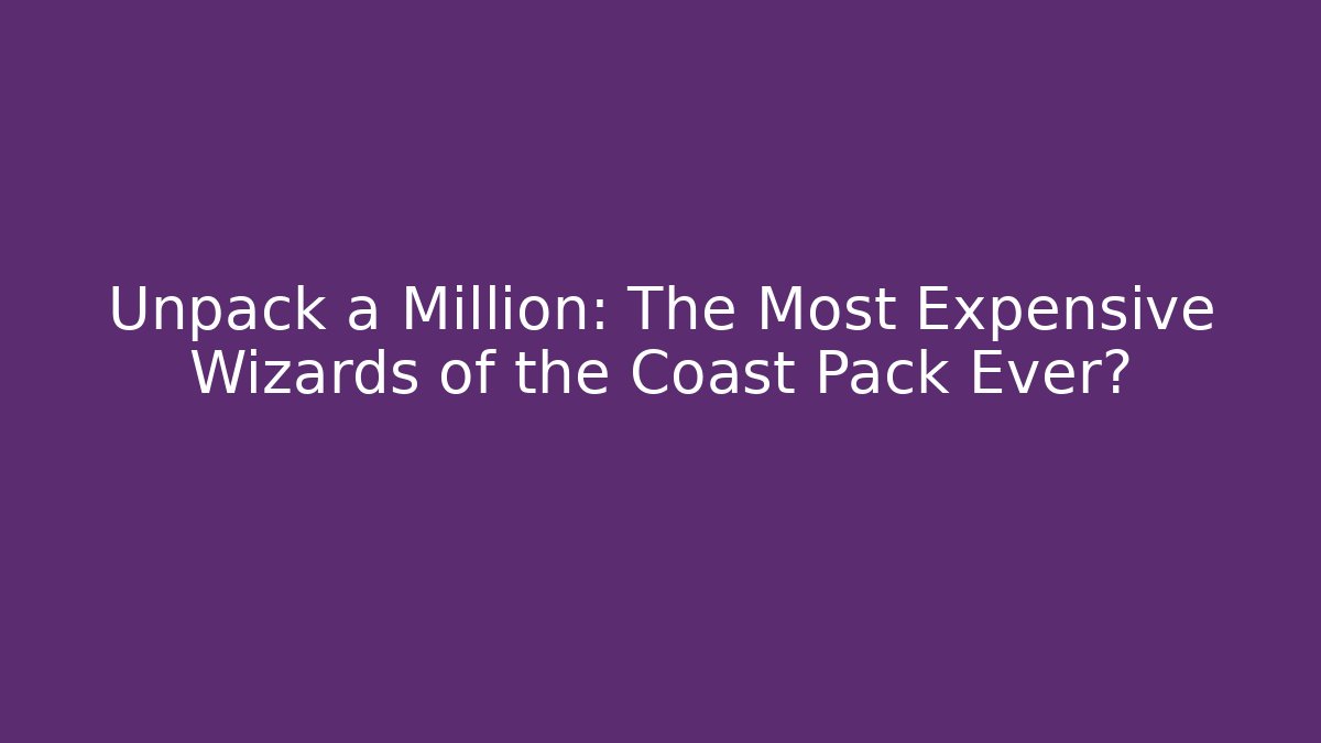 Unpack a Million: The Most Expensive Wizards of the Coast Pack Ever?