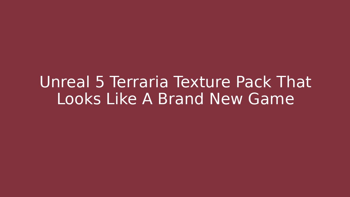 Unreal 5 Terraria Texture Pack That Looks Like A Brand New Game