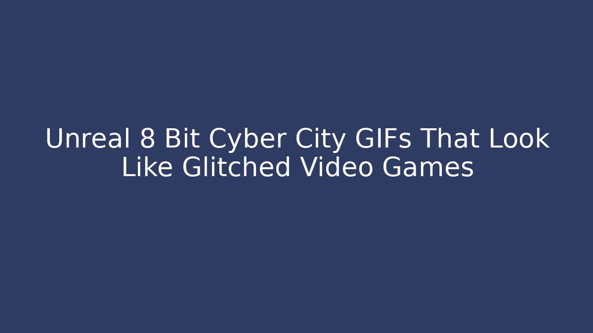 Unreal 8 Bit Cyber City GIFs That Look Like Glitched Video Games