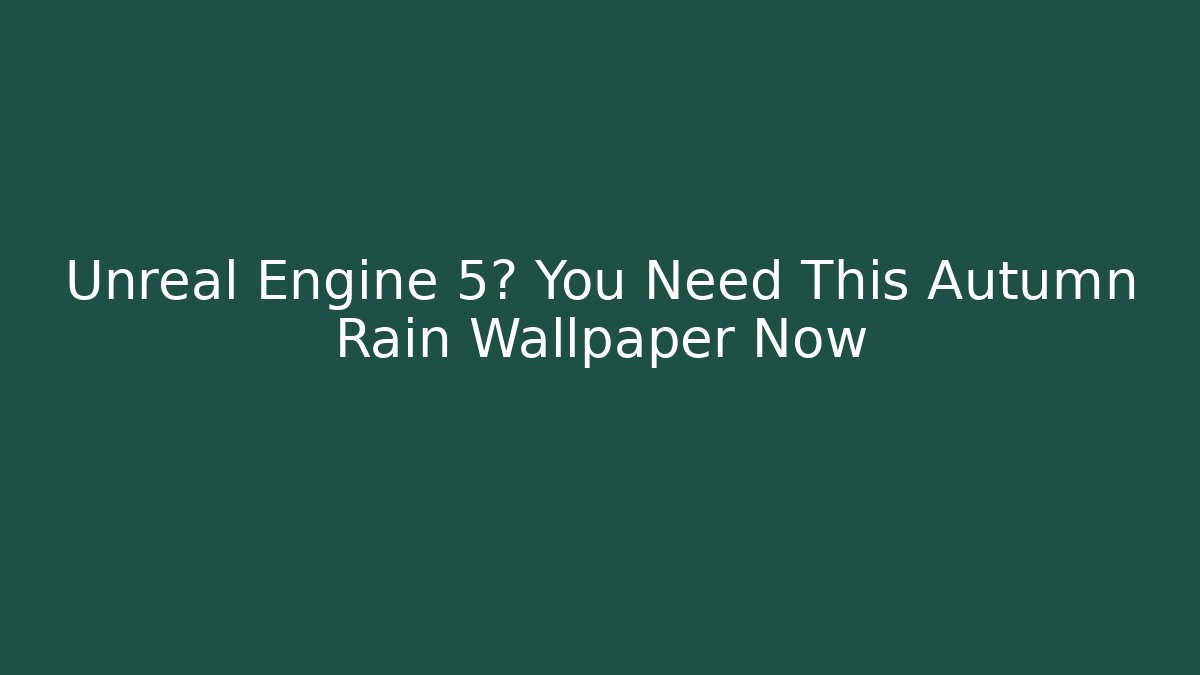 Unreal Engine 5? You Need This Autumn Rain Wallpaper Now