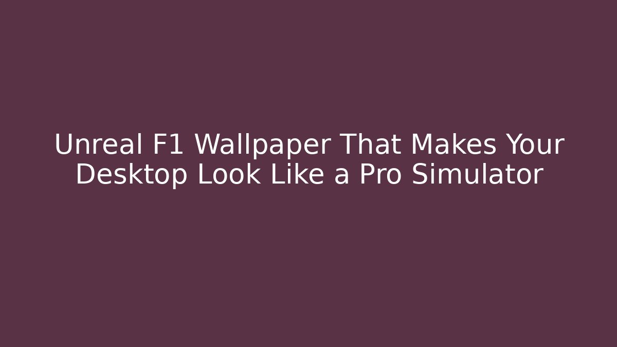 Unreal F1 Wallpaper That Makes Your Desktop Look Like a Pro Simulator