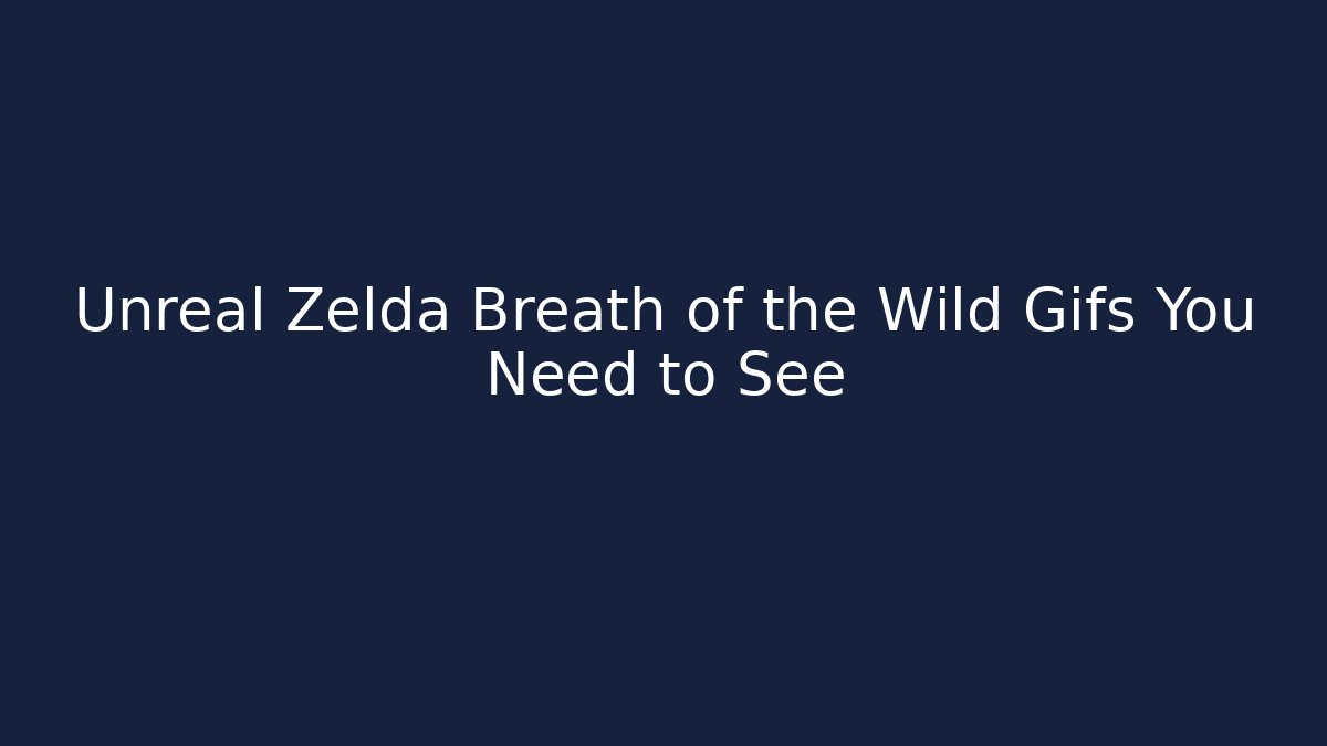 Unreal Zelda Breath of the Wild Gifs You Need to See