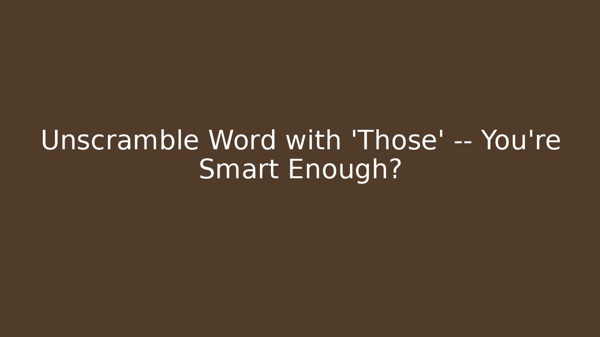 Unscramble Word with 'Those' — You're Smart Enough?