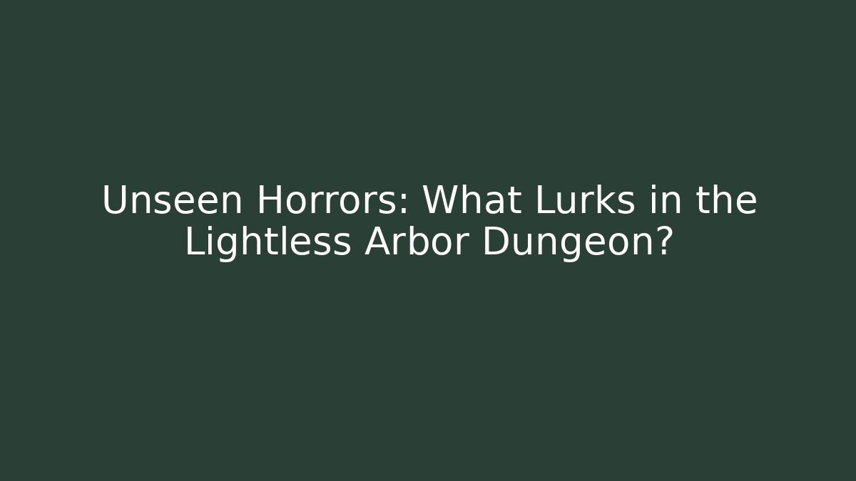 Unseen Horrors: What Lurks in the Lightless Arbor Dungeon?