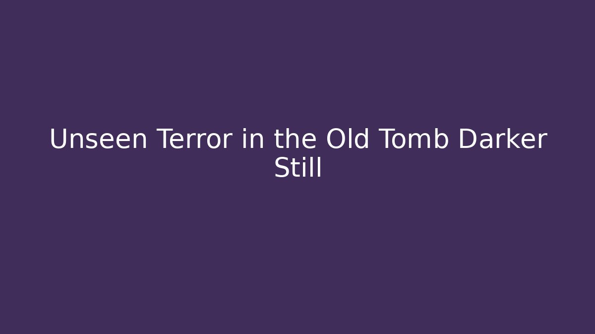 Unseen Terror in the Old Tomb Darker Still