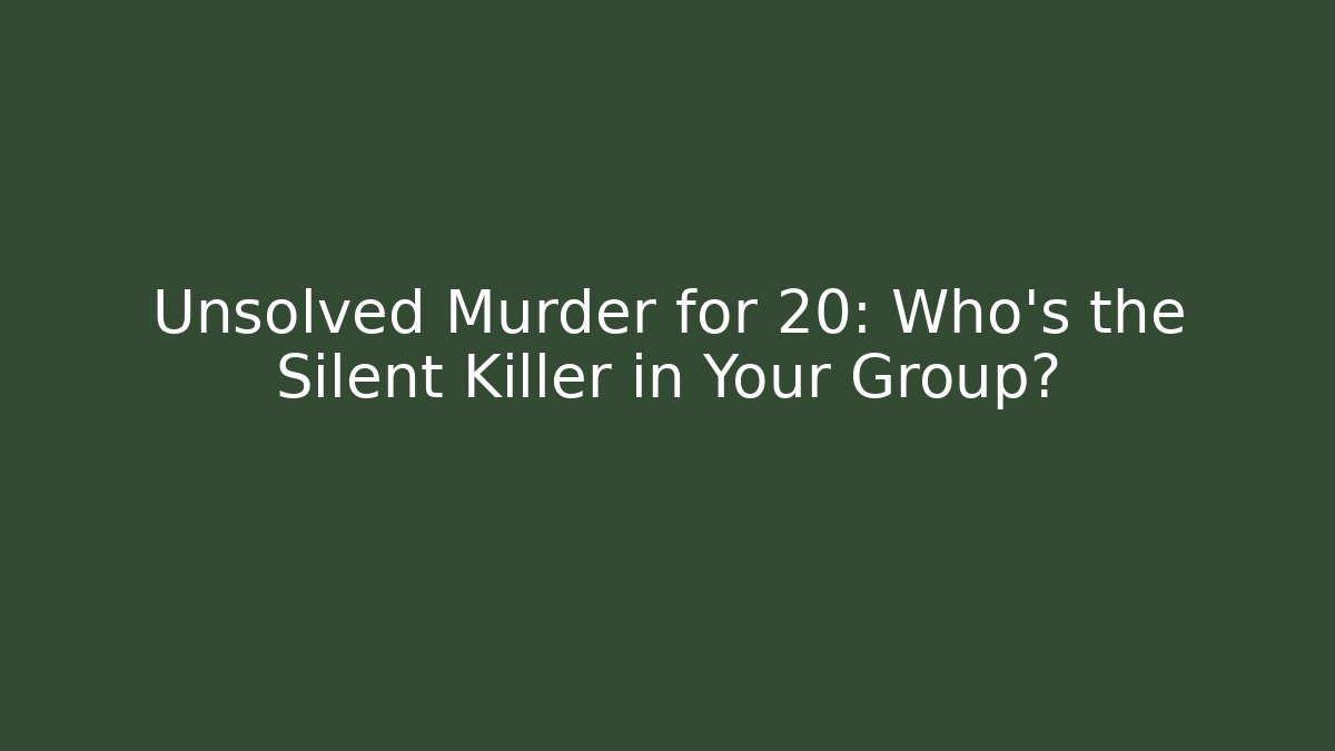Unsolved Murder for 20: Who’s the Silent Killer in Your Group?