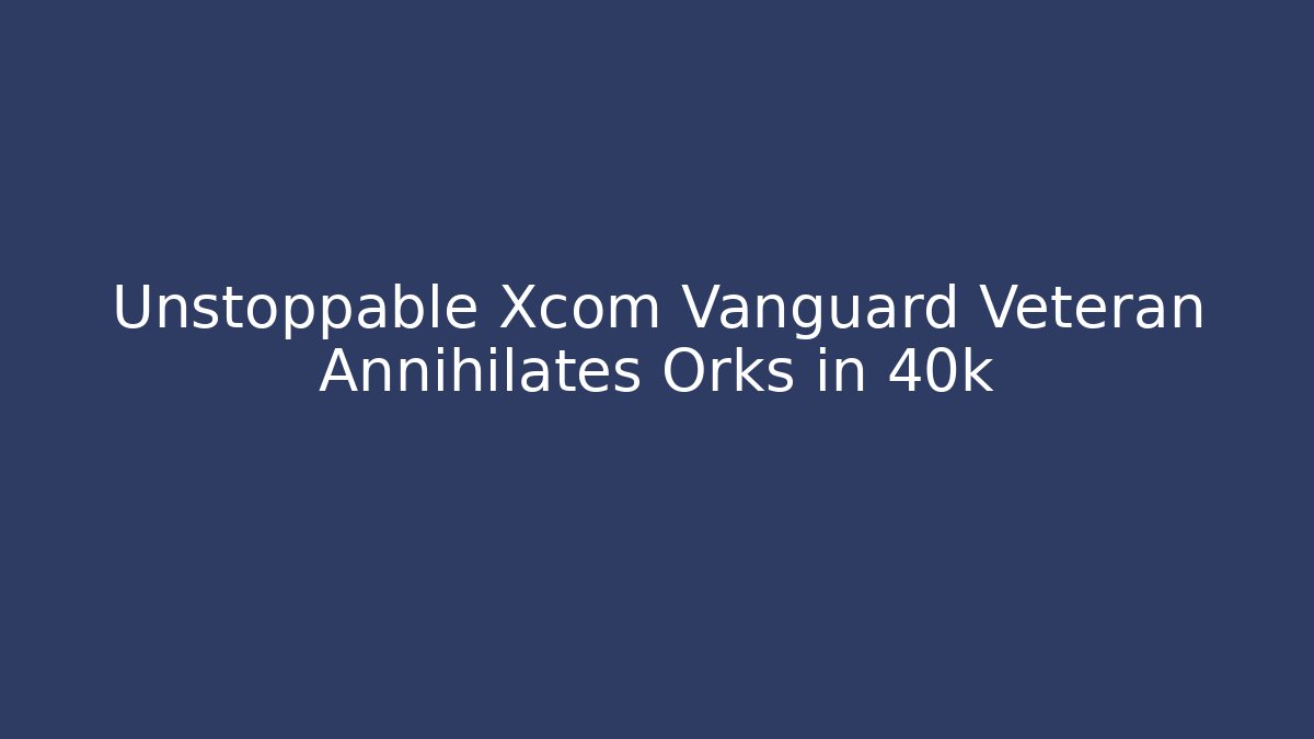 Unstoppable Xcom Vanguard Veteran Annihilates Orks in 40k