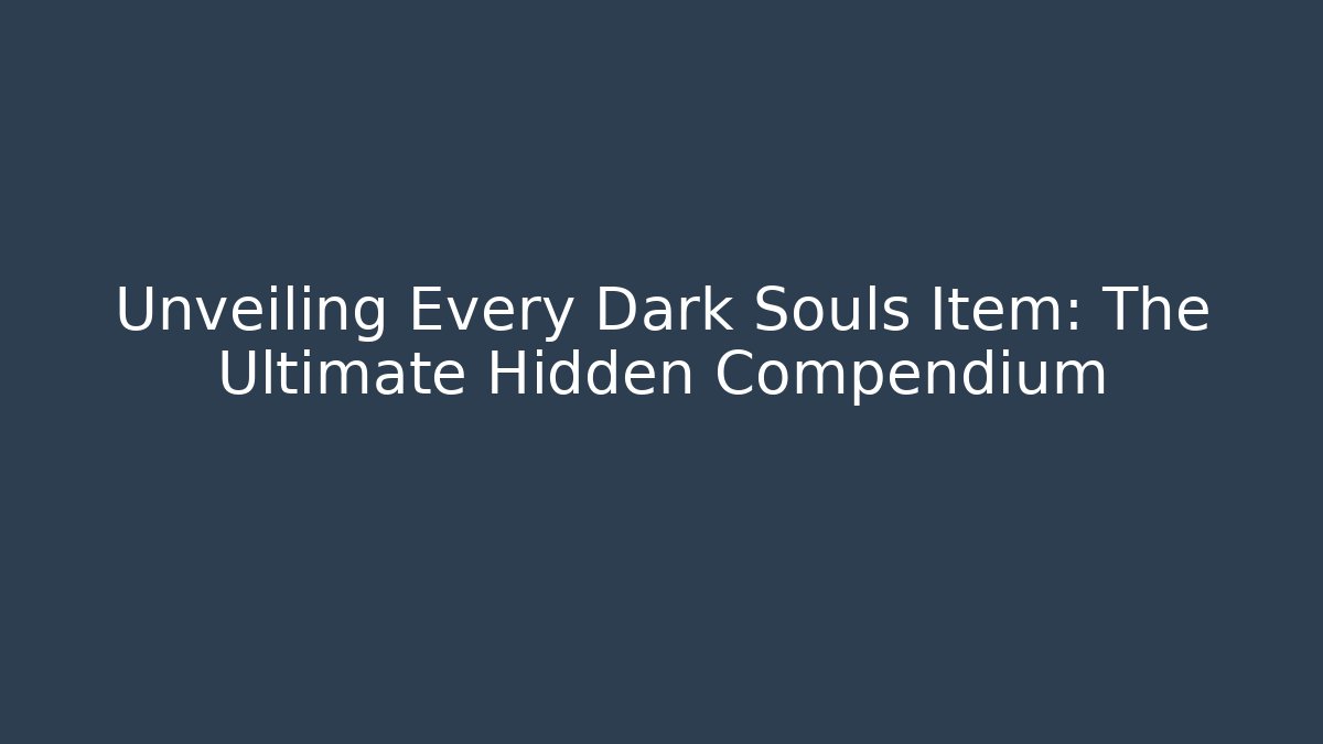 Unveiling Every Dark Souls Item: The Ultimate Hidden Compendium